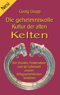 Die geheimnisvolle Kultur der alten Kelten - Von Druiden, Fürstensitzen und der Lebensart unserer frühgeschichtlichen Vorfahren