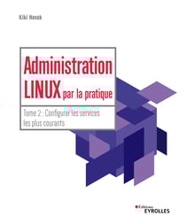 Administration Linux par la pratique - Tome 2 - Configurer les services les plus courants