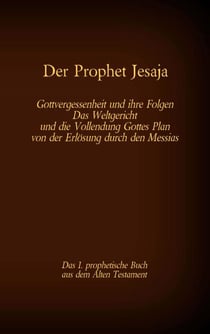 Der Prophet Jesaja, das 1. prophetische Buch aus dem Alten Testament der Bibel - Gottvergessenheit und ihre Folgen Das Weltgericht und die Vollendung Gottes Plan von der Erlösung durch den Messias