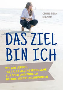 Das Ziel bin ich - Wie wir lernen, fast alle Alltagsprobleme zu lösen und endlich bei uns selbst anzukommen