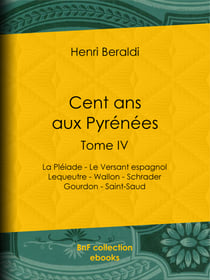 Cent ans aux Pyrénées - Tome IV - La Pléiade - Le Versant espagnol - Lequeutre - Wallon - Schrader -Gourdon - Saint-Saud
