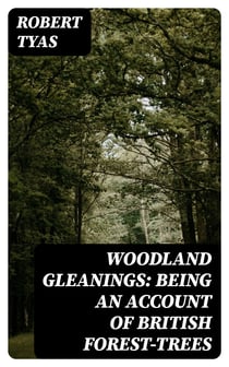 Woodland Gleanings: Being an Account of British Forest-Trees