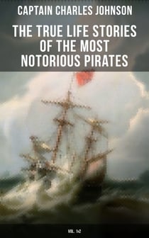 The True Life Stories of the Most Notorious Pirates (Vol. 1&2) - The Incredible Lives & Actions of the Most Famous Pirates in History