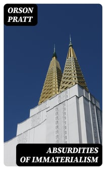 Absurdities of Immaterialism - Or, A Reply to T. W. P. Taylder's Pamphlet, Entitled, "The Materialism of the Mormons or Latter-Day Saints, Examined and Exposed."