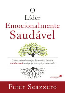 O líder emocionalmente saudável - Como a transformação de sua vida interior transformará sua igreja, sua equipe e o mundo