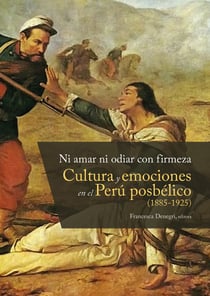 Ni amar ni odiar con firmeza - Cultura y emociones en el Perú posbélico (1885-1925)