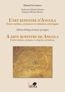 L'art rupestre d'Angola - Entre mythes, croyances et créations artistiques. Edition bilingue français-portugais
