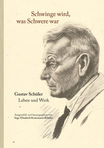 Schwinge wird, was Schwere war - Gustav Schüler. Leben und Werk