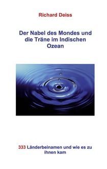 Der Nabel des Mondes und die Träne im Indischen Ozean - 333 Länderbeinamen und wie es zu ihnen kam