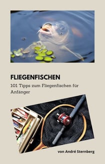 Fliegenfischen - 101 Tipps zum Fliegenfischen für Anfänger