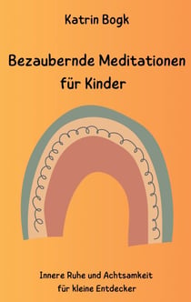 Bezaubernde Meditationen für Kinder - Innere Ruhe und Achtsamkeit für kleine Entdecker