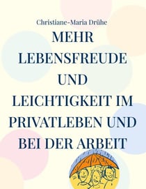 Mehr Lebensfreude und Leichtigkeit im Privatleben und bei der Arbeit - Handbuch für mehr Freundlichkeit, Sinn und Zufriedenheit