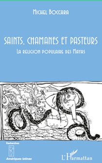 Saints, chamanes et pasteurs - La religion populaire des Mayas