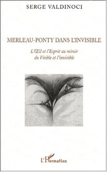 Merleau-Ponty dans l'invisible - L'Oeil et l'Esprit au miroir du Visible et de l'invisible
