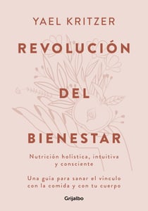 Revolución del bienestar - Nutrición holística, intuitiva y consciente. Una guía para sanar el vínculo con la comida y con tu cuerpo