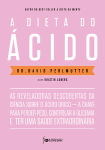 A dieta do ácido - As reveladoras descobertas da ciência sobre o ácido úrico — a chave para perder peso, controlar a glicemia e ter uma saúde extraordinária