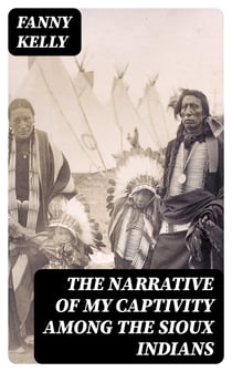 The Narrative of My Captivity Among the Sioux Indians - With a Brief Account of General Sully's Indian Expedition in 1864