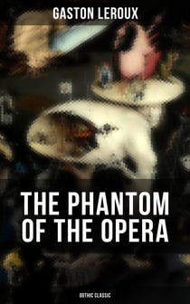 THE PHANTOM OF THE OPERA (Gothic Classic) - Mystery Novel Based upon True Events at the Paris Opera