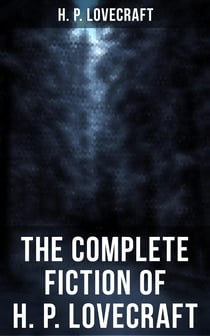 The Complete Fiction of H. P. Lovecraft - At the Mountains of Madness, The Call of Cthulhu, The Case of Charles Dexter Ward