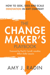 The Change Maker's Playbook - How to Seek, Seed and Scale Innovation in Any Company