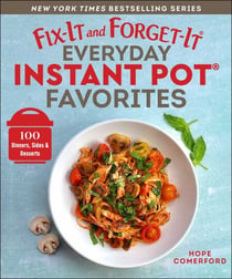 Fix-It and Forget-It Everyday Instant Pot Favorites - 100 Dinners, Sides & Desserts
