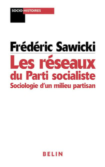 LES RESEAUX DU PARTI SOCIALISTE : Sociologie d'un milieu partisan