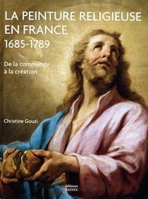 La peinture religieuse en France, 1685-1789 : De la commande a la création