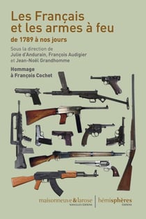 Les Français et les armes à feu de 1789 à nos jours - hommage à François Cochet