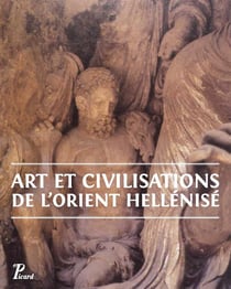 Art et civilisations de l'Orient hellénisé - d'Alexandre aux Sassanides