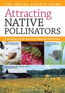 Attracting Native Pollinators - The Xerces Society Guide to Conserving North American Bees and Butterflies and Their Habitat