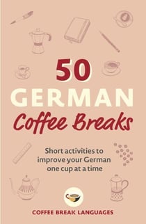 50 German Coffee Breaks - Short activities to improve your German one cup at a time