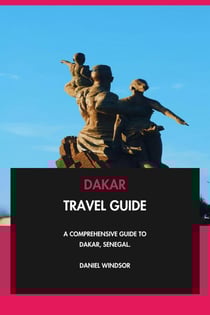 Dakar Travel Guide: A Comprehensive Guide to Dakar, Senegal.
