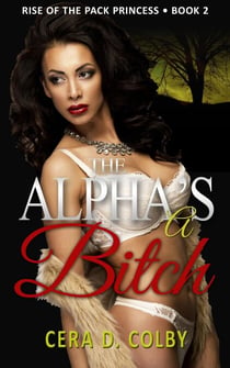 The Alpha's a Bitch - Rise Of The Pack Princess, #2
