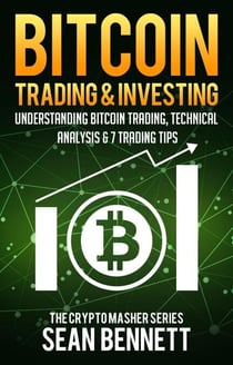 Bitcoin Trading &amp; Investing: Understanding Bitcoin Trading, Technical Analysis &amp; 7 Trading Tips