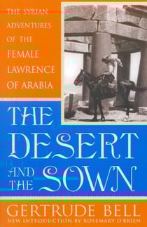 The Desert and the Sown - The Syrian Adventures of the Female Lawrence of Arabia