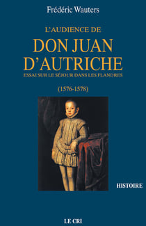 L’Audience de Don Juan d’Autriche - Essai sur le séjour dans les Flandres (1576-1578)