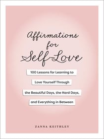 Affirmations for Self-Love - 100 Lessons for Learning to Love Yourself Through the Beautiful Days, the Hard Days, and Everything in Between