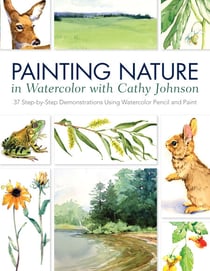 Painting Nature in Watercolor with Cathy Johnson - 37 Step-by-Step Demonstrations Using Watercolor Pencil and Paint
