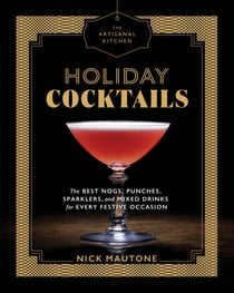 The Artisanal Kitchen: Holiday Cocktails - The Best Nogs, Punches, Sparklers, and Mixed Drinks for Every Festive Occasion