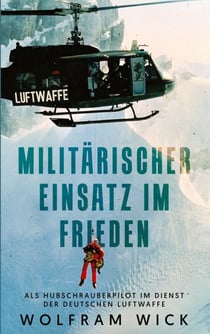 Militärischer Einsatz im Frieden - Als Hubschrauberpilot im Dienst der Deutschen Luftwaffe
