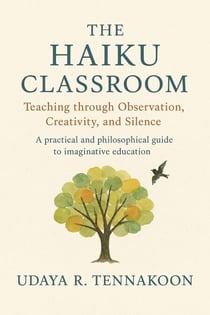 The Haiku Classroom: The Haiku Classroom Teaching through Observation, Creativity, and Silence