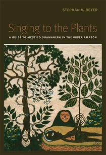 Singing to the Plants - A Guide to Mestizo Shamanism in the Upper Amazon