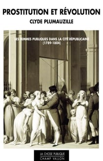 Prostitution et Révolution - Les Femmes publiques dans la cité républicaine (1789-1804)