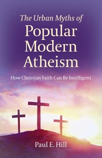The Urban Myths of Popular Modern Atheism - How Christian Faith Can Be Intelligent