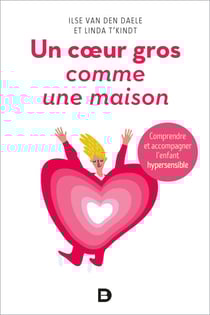 Un cœur gros comme une maison - Comprendre et accompagner l'enfant hypersensible - Comprendre et accompagner l'enfant hypersensible