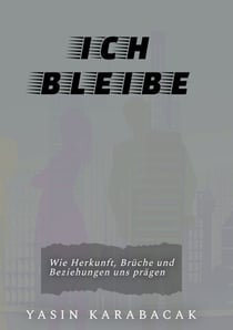 Ich bleibe - From Breakdown to Breakthrough – Vom Zusammenbruch zur Klarheit. Wie Herkunft, Brüche und Beziehungen uns prägen