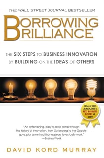 Borrowing Brilliance - The Six Steps to Business Innovation by Building on the Ideas of Others