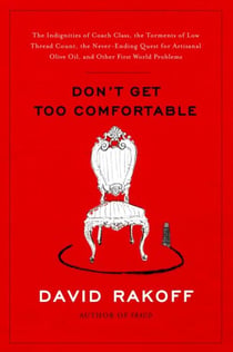 Don't Get Too Comfortable - The Indignities of Coach Class, The Torments of Low Thread Count, The Never- Ending Quest for Artisanal Olive Oil, and Other First World Problems