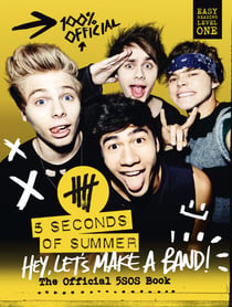 5 Seconds of Summer: Hey, Let’s Make a Band! - The Official 5SOS Book