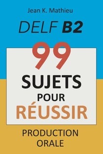 Production Orale DELF B2 - 99 SUJETS POUR RÉUSSIR
